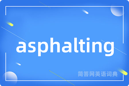 asphalting是什么意思,asphalting的中文翻译 asphalting