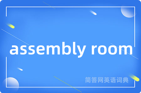 assembly room是什么意思,assembly room的中文翻译 assembly room