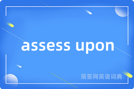 assess upon是什么意思,assess upon的中文翻译 assess upon