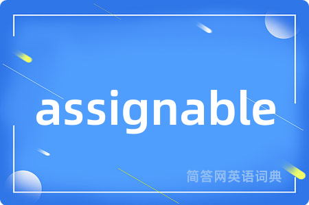assignable是什么意思,assignable的中文翻译 assignable