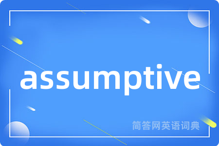 assumptive是什么意思,assumptive的中文翻译 assumptive
