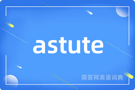 astute是什么意思,astute的中文翻译 astute