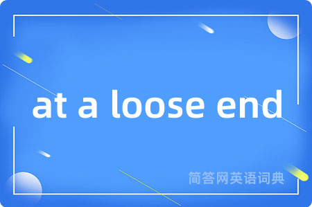 at a loose end是什么意思,at a loose end的中文翻译 at a loose end