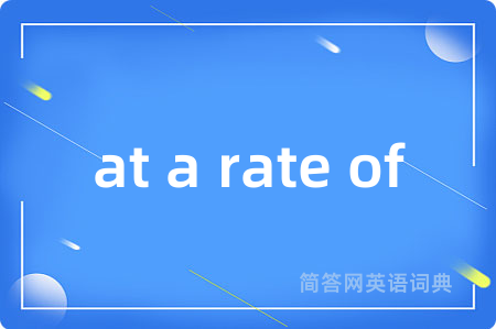 at a rate of是什么意思,at a rate of的中文翻译 at a rate of