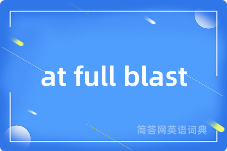 at full blast是什么意思,at full blast的中文翻译 at full blast