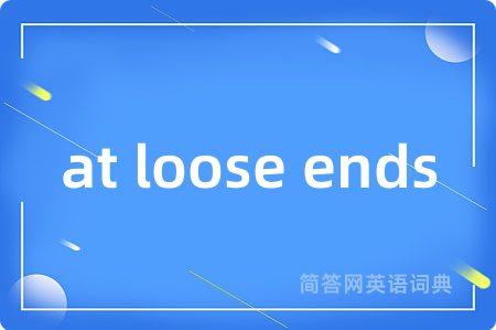 at loose ends是什么意思,at loose ends的中文翻译 at loose ends