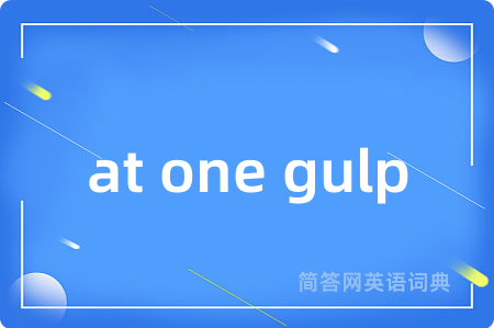 at one gulp是什么意思,at one gulp的中文翻译 at one gulp