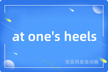 at one's heels