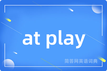 at play是什么意思,at play的中文翻译 at play