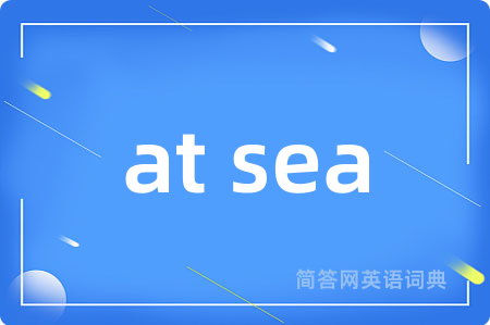 at sea是什么意思,at sea的中文翻译 at sea