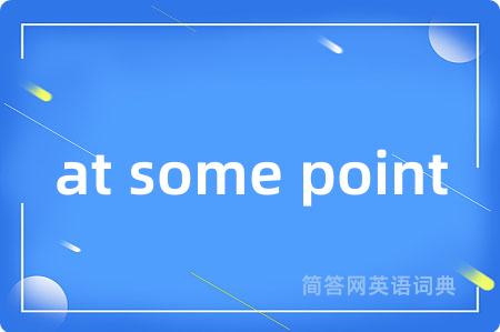 at some point是什么意思,at some point的中文翻译 at some point
