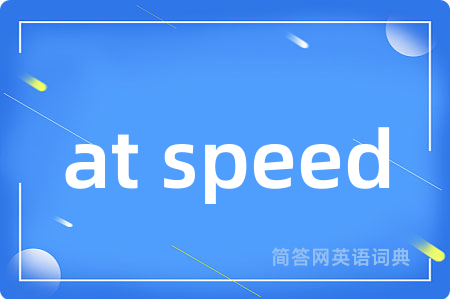 at speed是什么意思,at speed的中文翻译 at speed