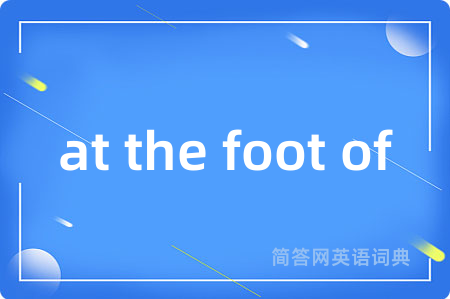 at the foot of是什么意思,at the foot of的中文翻译 at the foot of