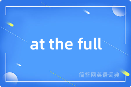 at the full是什么意思,at the full的中文翻译 at the full