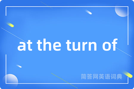 at the turn of是什么意思,at the turn of的中文翻译 at the turn of