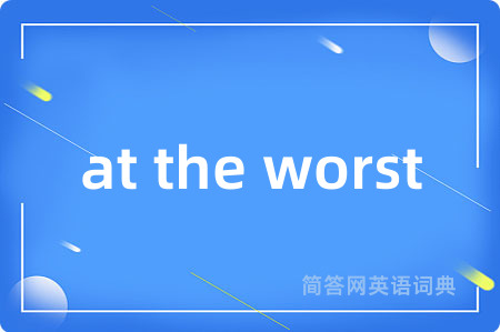 at the worst