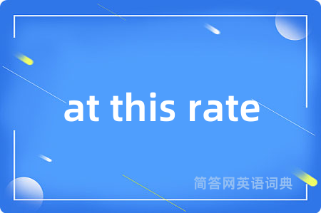 at this rate是什么意思,at this rate的中文翻译 at this rate
