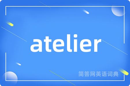atelier是什么意思,atelier的中文翻译 atelier