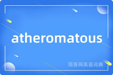 atheromatous是什么意思,atheromatous的中文翻译 atheromatous