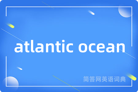atlantic ocean是什么意思,atlantic ocean的中文翻译 atlantic ocean