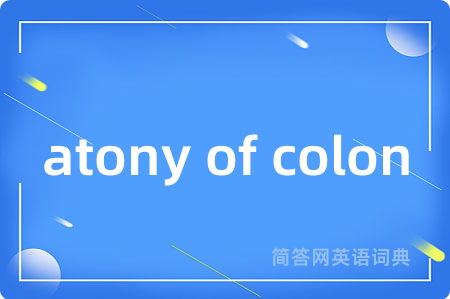 atony of colon是什么意思,atony of colon的中文翻译 atony of colon