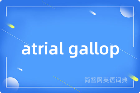 atrial gallop是什么意思,atrial gallop的中文翻译 atrial gallop