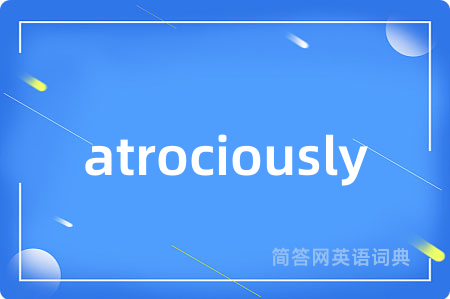 atrociously