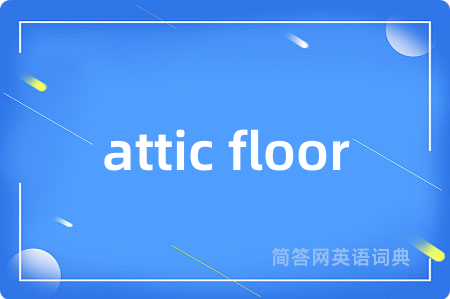 attic floor是什么意思,attic floor的中文翻译 attic floor