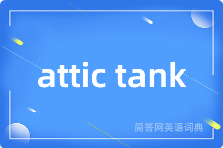 attic tank是什么意思,attic tank的中文翻译 attic tank