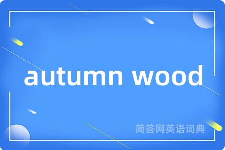 autumn wood是什么意思,autumn wood的中文翻译 autumn wood