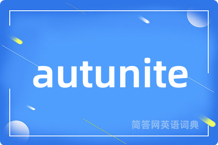 autunite是什么意思,autunite的中文翻译 autunite