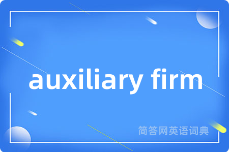 auxiliary firm是什么意思,auxiliary firm的中文翻译 auxiliary firm