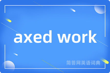 axed work是什么意思,axed work的中文翻译 axed work