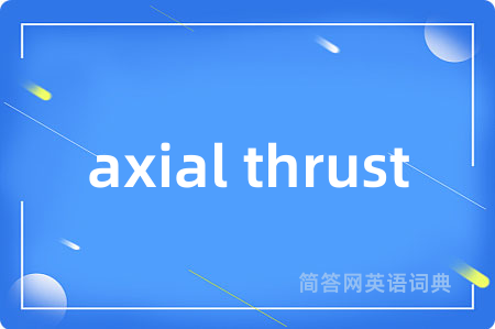 axial thrust是什么意思,axial thrust的中文翻译 axial thrust