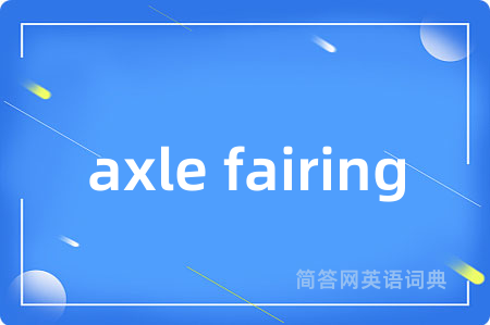 axle fairing是什么意思,axle fairing的中文翻译 axle fairing