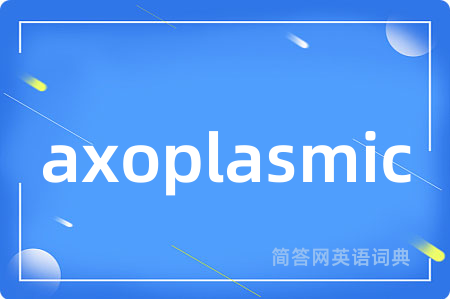 axoplasmic是什么意思,axoplasmic的中文翻译 axoplasmic