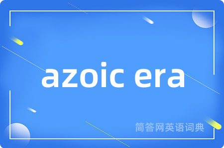 azoic era是什么意思,azoic era的中文翻译 azoic era