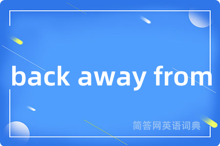 back away from