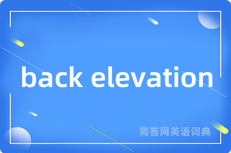 back elevation是什么意思,back elevation的中文翻译 back elevation