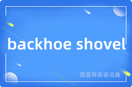 backhoe shovel是什么意思,backhoe shovel的中文翻译 backhoe shovel