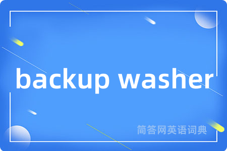 backup washer是什么意思,backup washer的中文翻译 backup washer