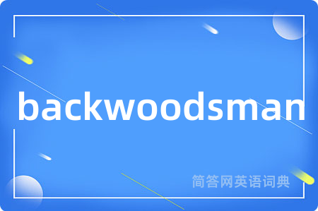 backwoodsman是什么意思,backwoodsman的中文翻译 backwoodsman