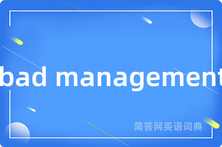 bad management是什么意思,bad management的中文翻译 bad management