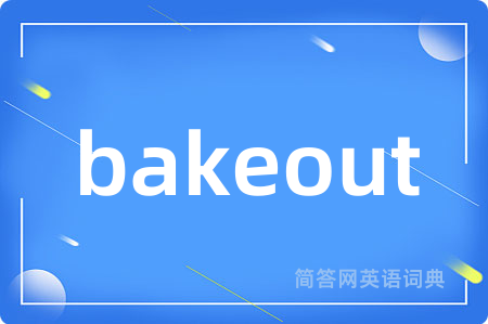bakeout是什么意思,bakeout的中文翻译 bakeout