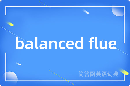 balanced flue是什么意思,balanced flue的中文翻译 balanced flue