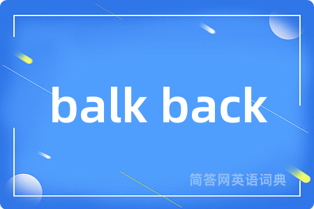 balk back是什么意思,balk back的中文翻译 balk back