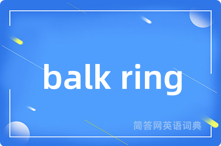 balk ring是什么意思,balk ring的中文翻译 balk ring