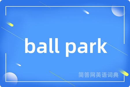 ball park是什么意思,ball park的中文翻译 ball park