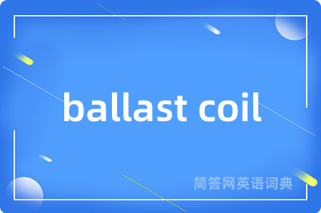 ballast coil是什么意思,ballast coil的中文翻译 ballast coil