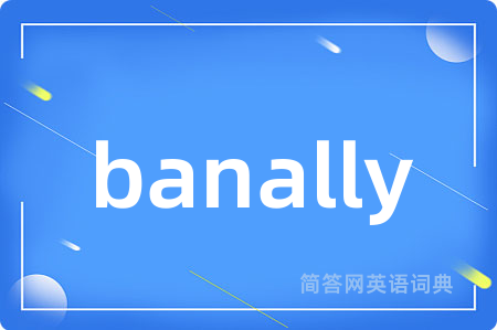 banally是什么意思,banally的中文翻译 banally